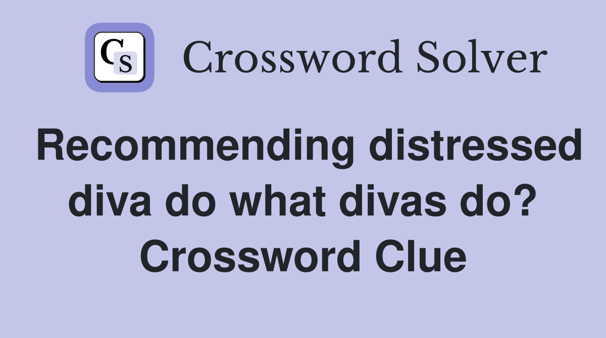 Recommending distressed diva do what divas do? Crossword Clue