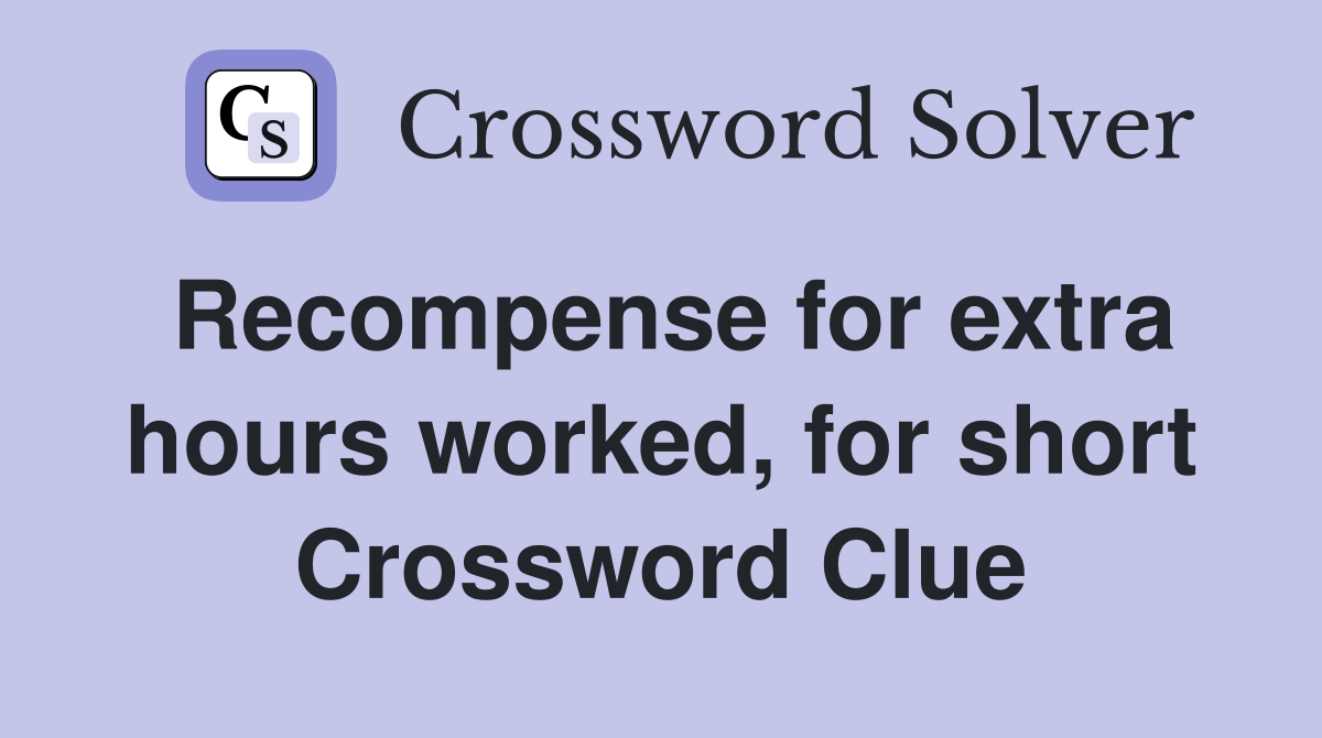 Recompense for extra hours worked, for short Crossword Clue