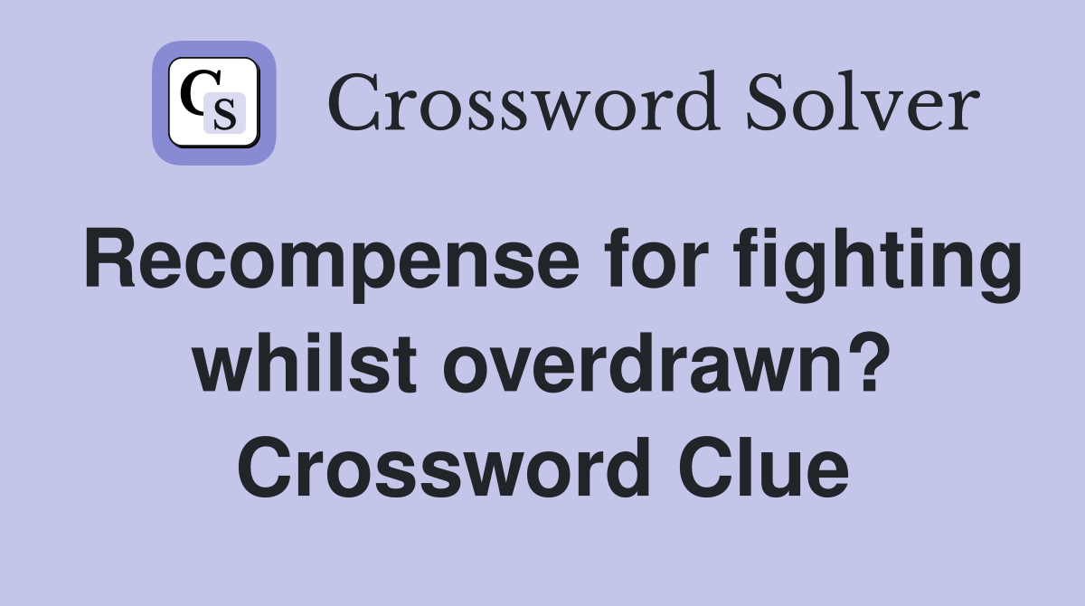 Recompense for fighting whilst overdrawn? Crossword Clue
