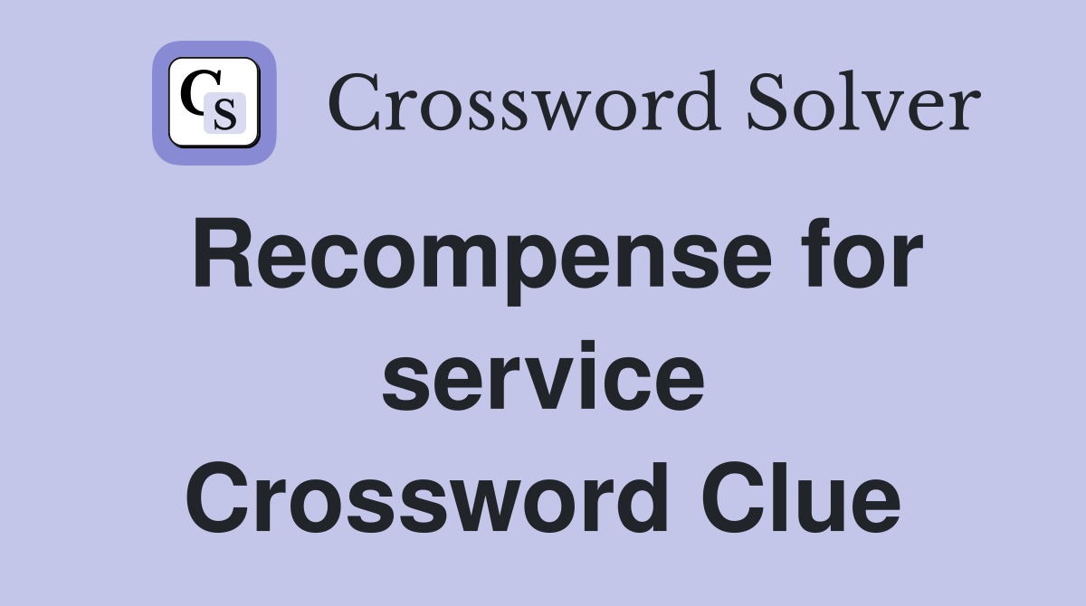Recompense for service Crossword Clue