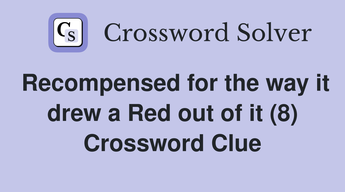 Recompensed for the way it drew a Red out of it (8) Crossword Clue