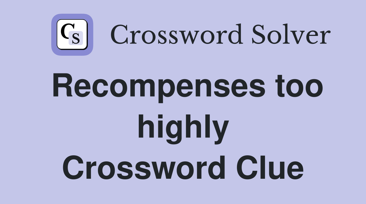 Recompenses too highly Crossword Clue