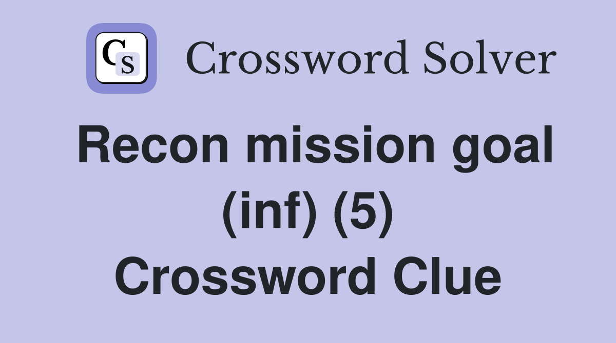 Recon mission goal (inf) (5) Crossword Clue