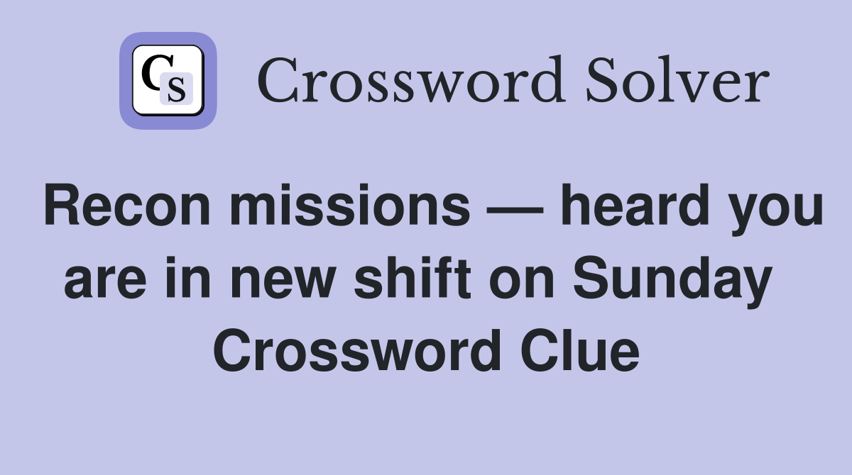 Recon missions — heard you are in new shift on Sunday  Crossword Clue