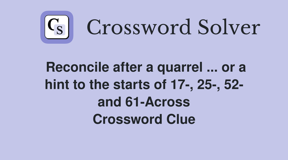 Reconcile after a quarrel ... or a hint to the starts of 17-, 25-, 52- and 61-Across Crossword Clue