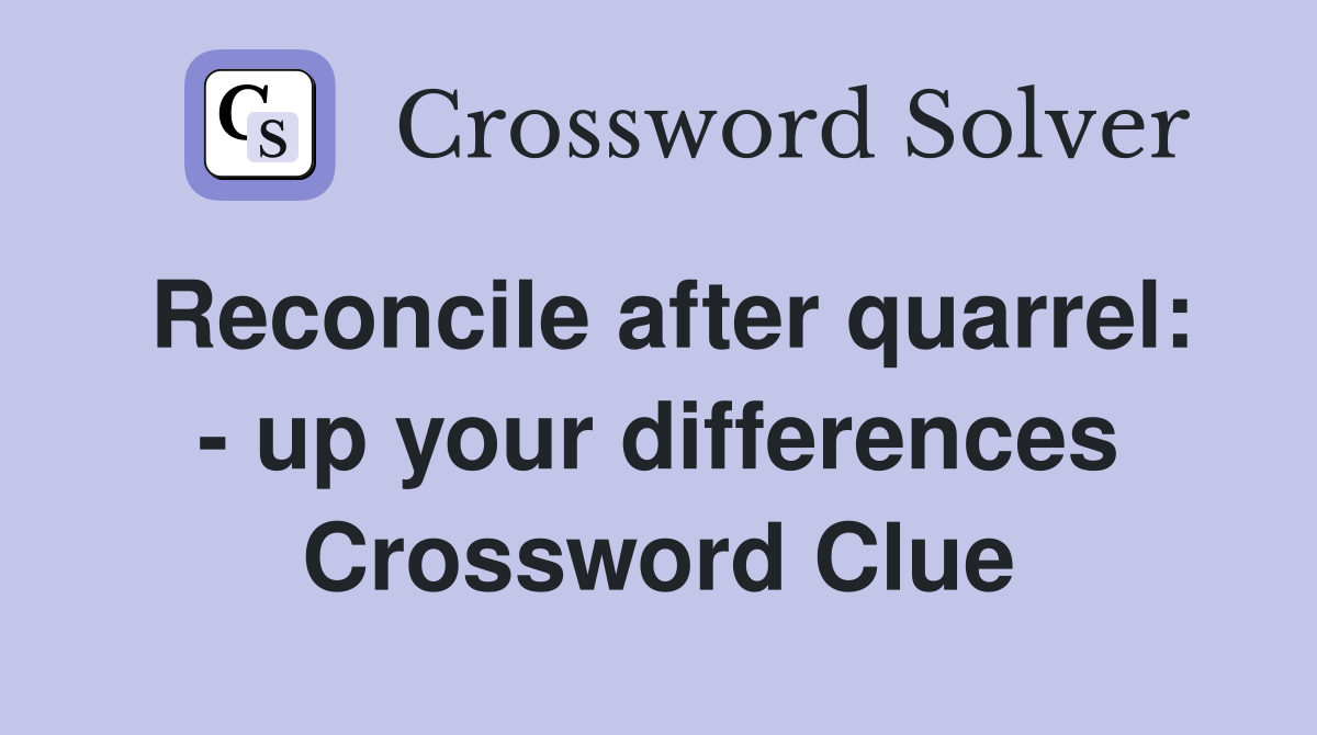 Reconcile after quarrel: - up your differences Crossword Clue