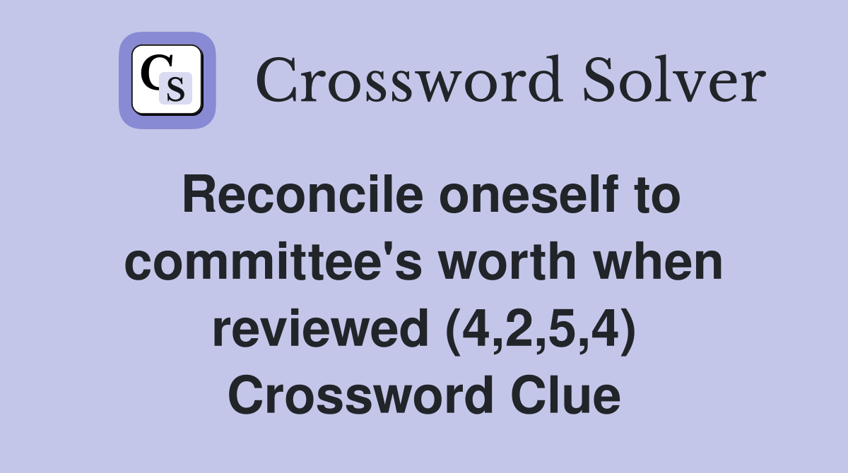 Reconcile oneself to committee's worth when reviewed (4,2,5,4) Crossword Clue
