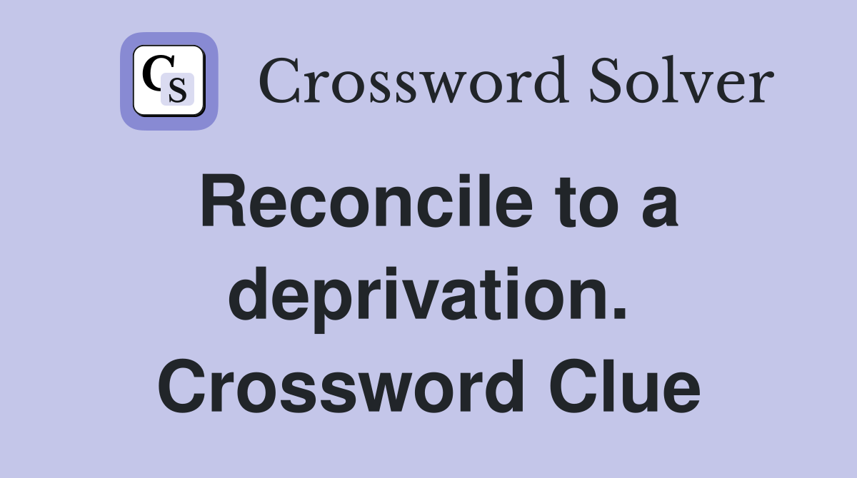 Reconcile to a deprivation. Crossword Clue