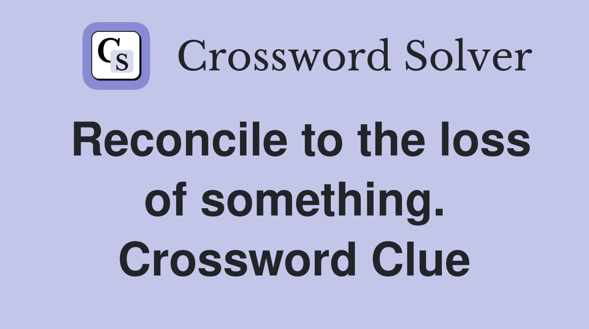 Reconcile to the loss of something. Crossword Clue