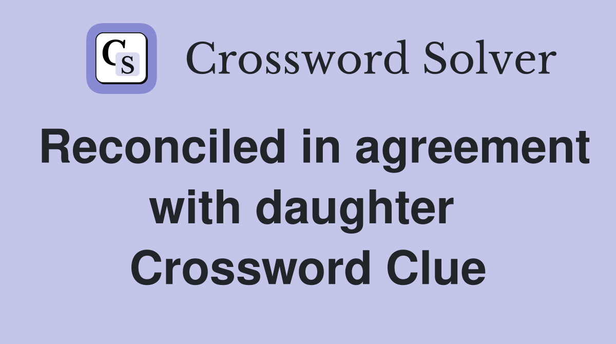 Reconciled in agreement with daughter  Crossword Clue