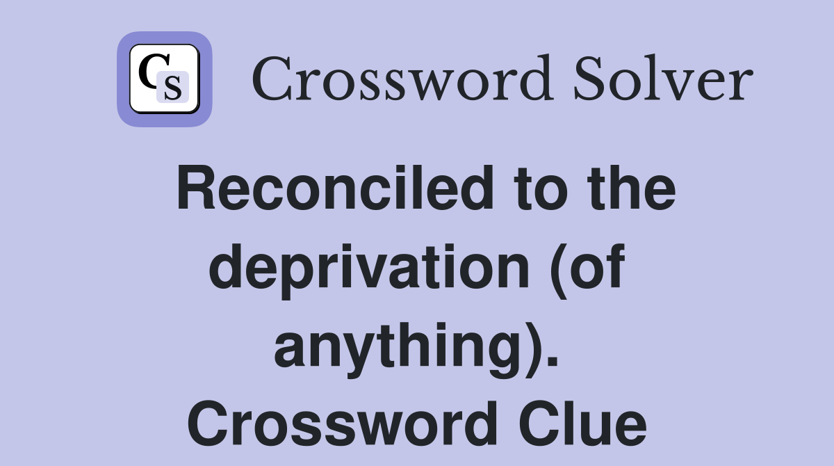 Reconciled to the deprivation (of anything). Crossword Clue
