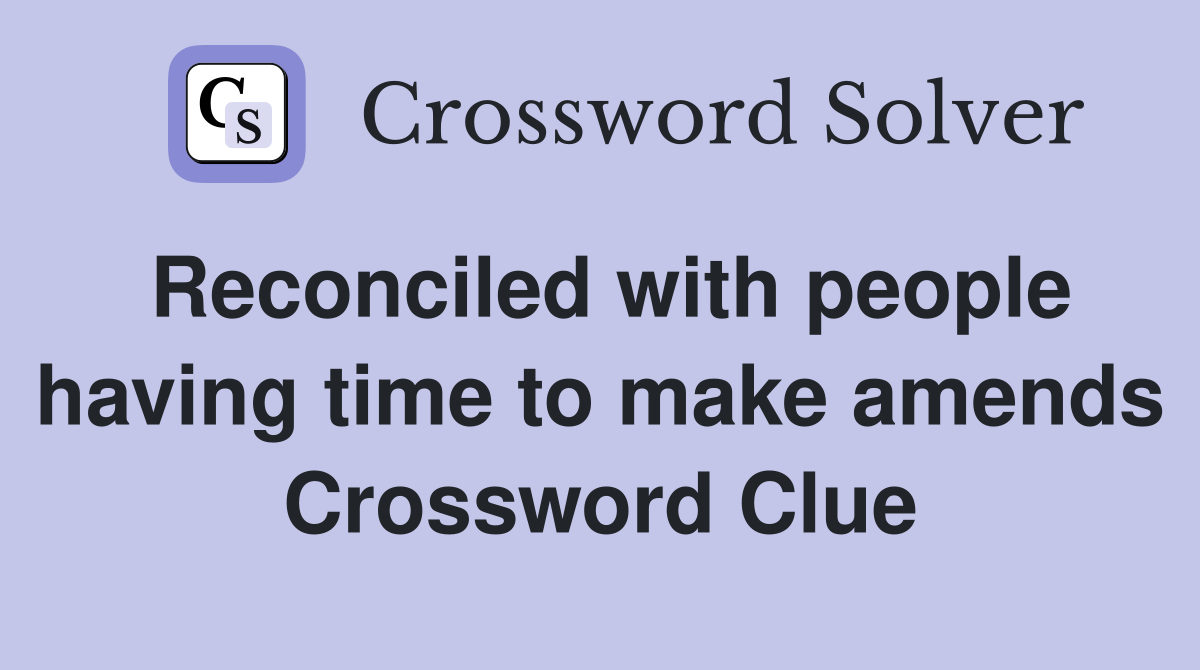 Reconciled with people having time to make amends Crossword Clue