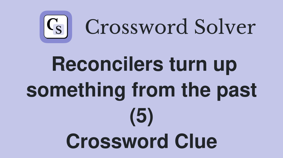 Reconcilers turn up something from the past (5) Crossword Clue
