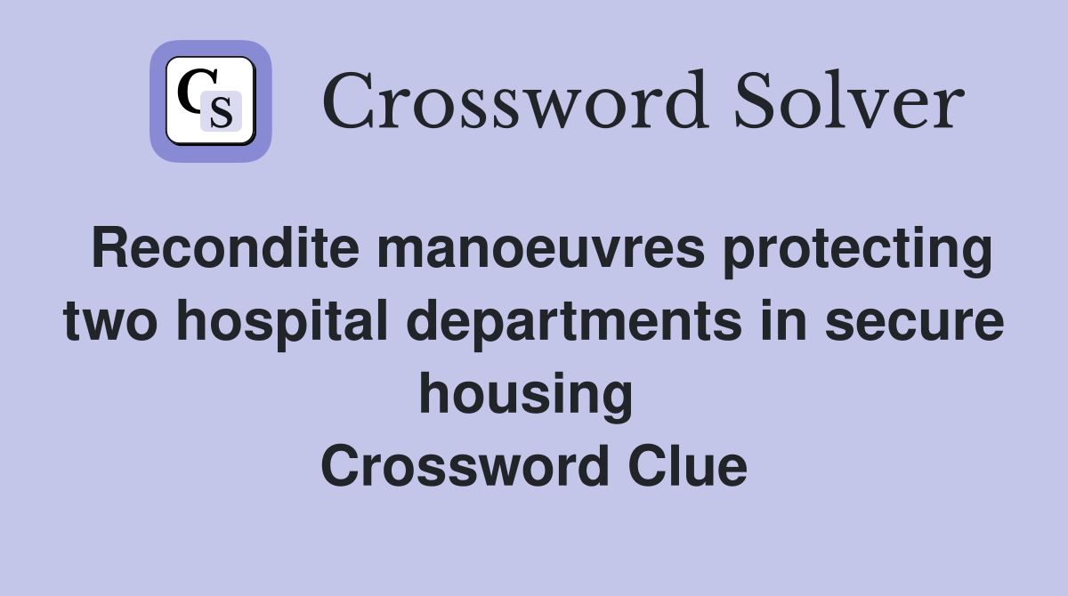Recondite manoeuvres protecting two hospital departments in secure housing  Crossword Clue
