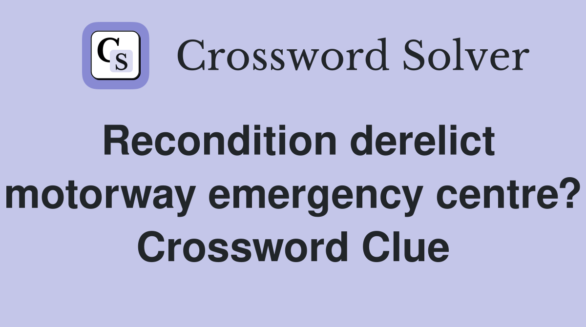 Recondition derelict motorway emergency centre? Crossword Clue