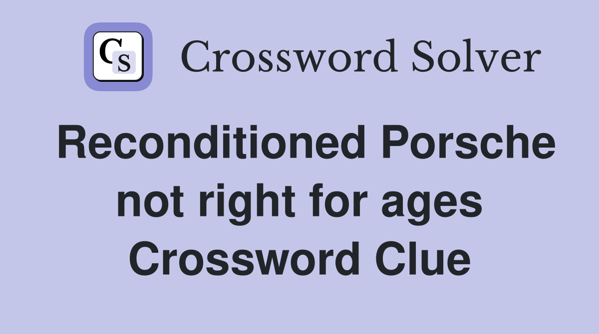 Reconditioned Porsche not right for ages Crossword Clue
