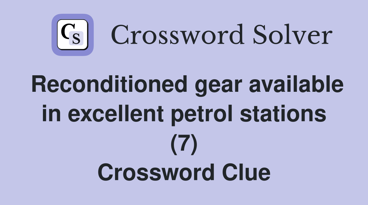 Reconditioned gear available in excellent petrol stations (7) Crossword Clue