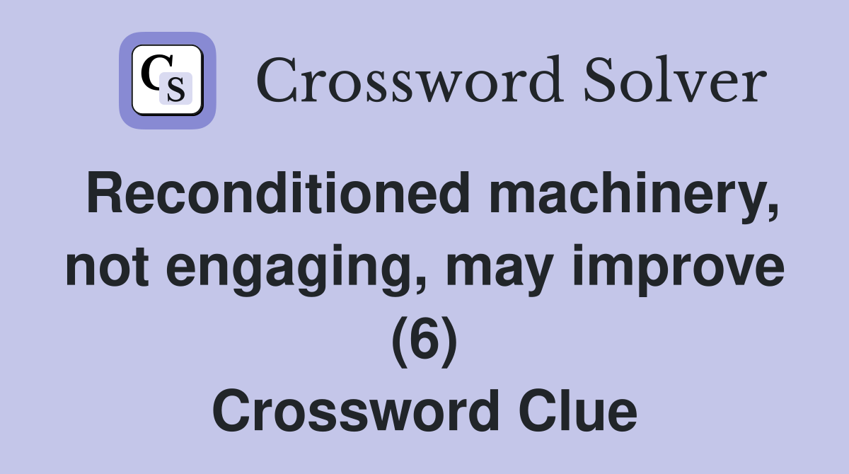 Reconditioned machinery, not engaging, may improve (6) Crossword Clue