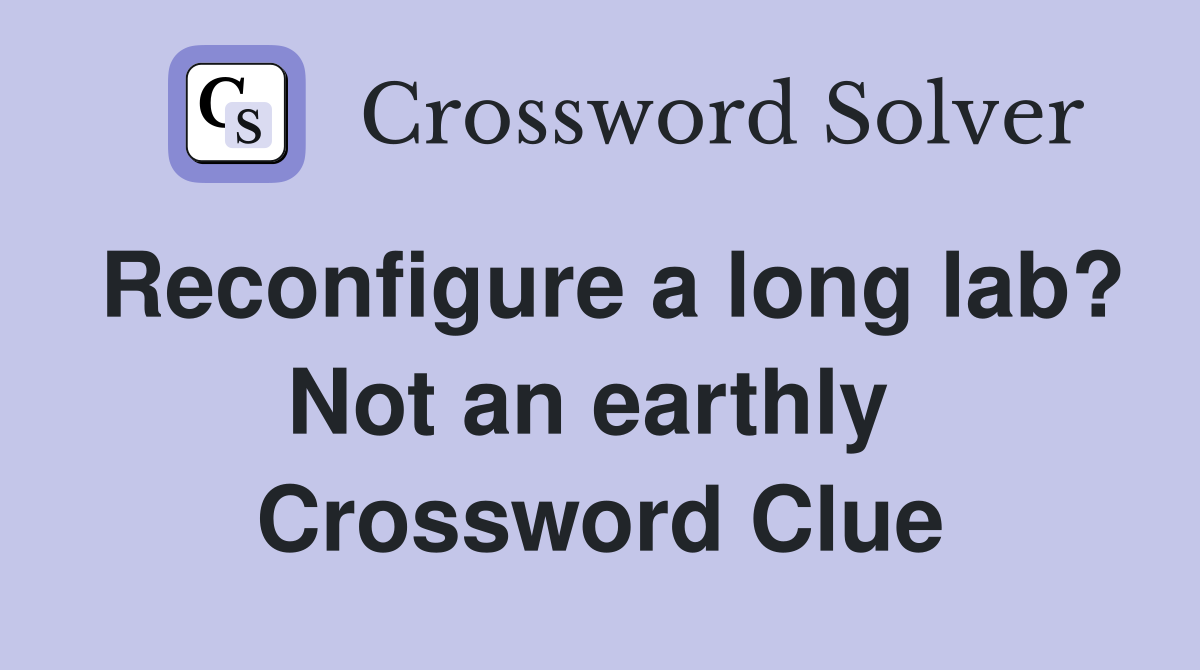 Reconfigure a long lab? Not an earthly  Crossword Clue
