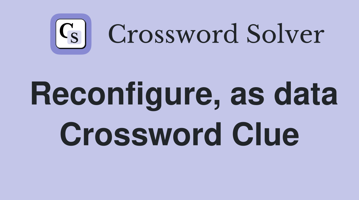 Reconfigure, as data Crossword Clue
