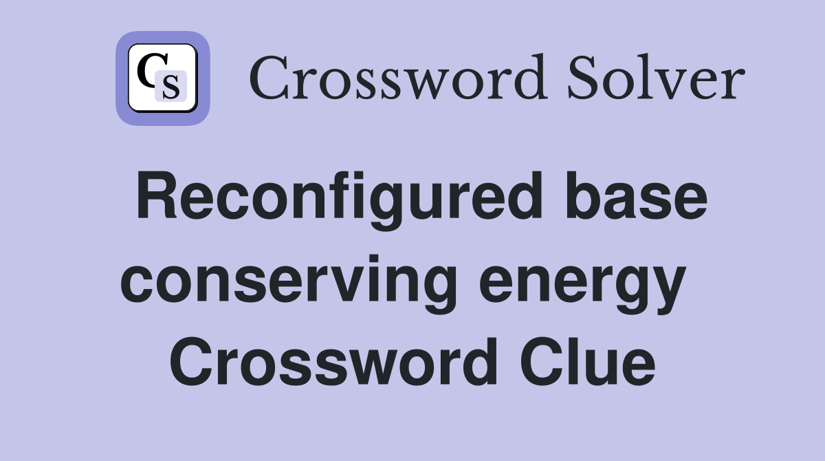 Reconfigured base conserving energy  Crossword Clue