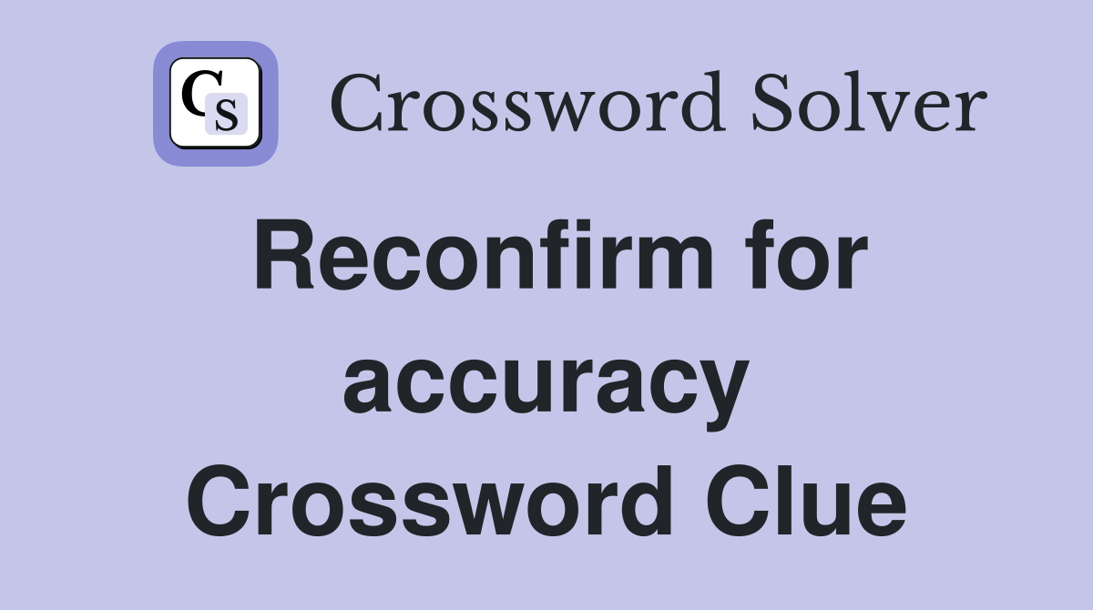 Reconfirm for accuracy Crossword Clue