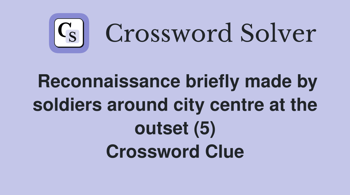 Reconnaissance briefly made by soldiers around city centre at the outset (5) Crossword Clue