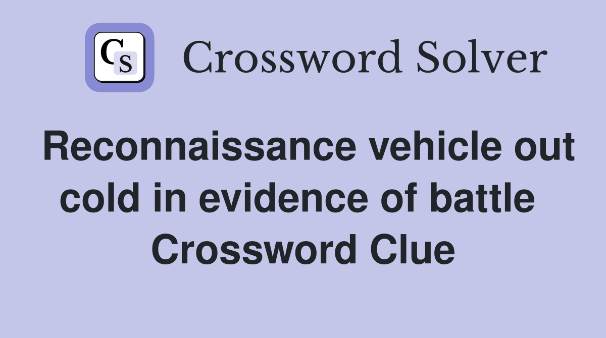 Reconnaissance vehicle out cold in evidence of battle  Crossword Clue