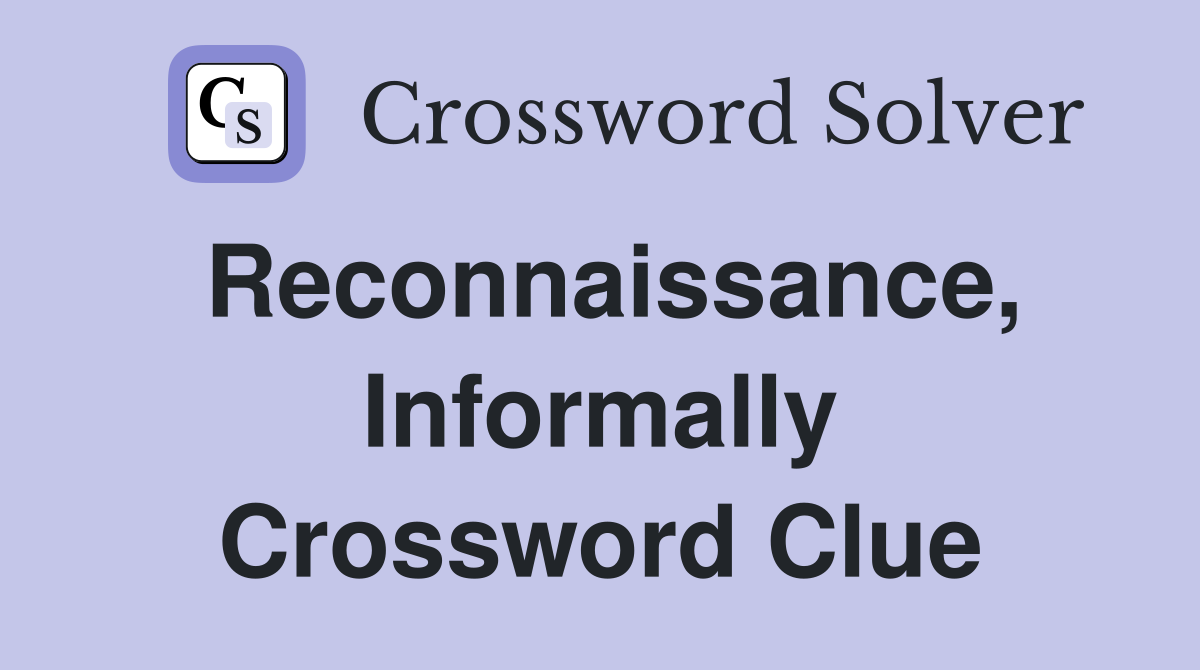 Reconnaissance, Informally Crossword Clue