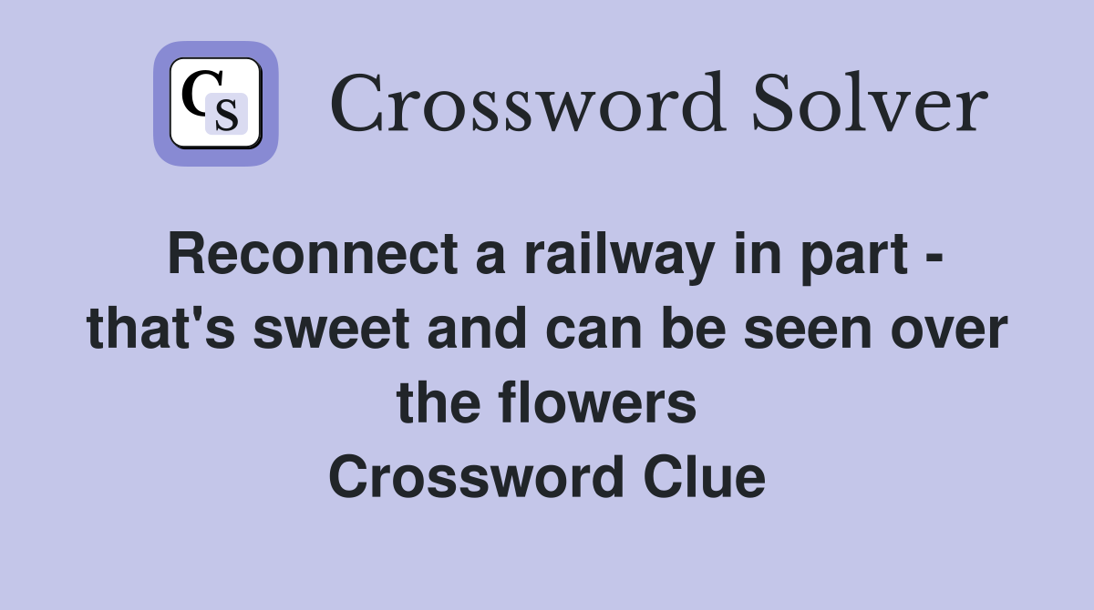 Reconnect a railway in part - that's sweet and can be seen over the flowers Crossword Clue