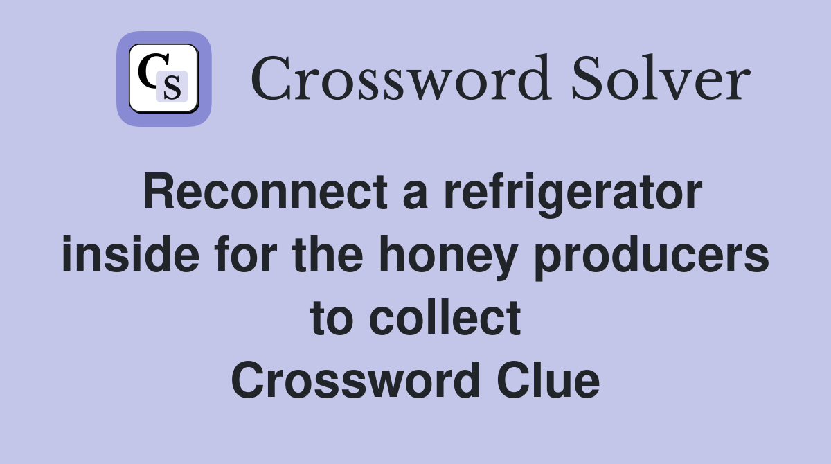 Reconnect a refrigerator inside for the honey producers to collect Crossword Clue