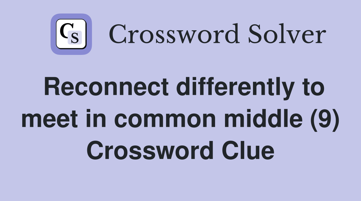 Reconnect differently to meet in common middle (9) Crossword Clue