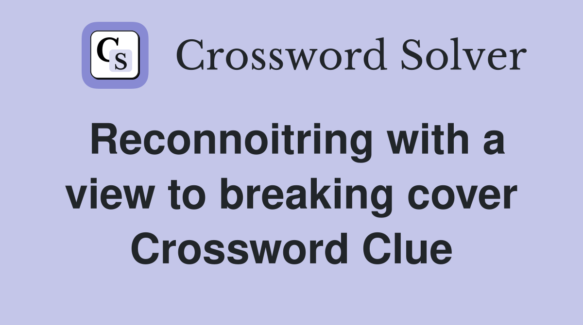 Reconnoitring with a view to breaking cover Crossword Clue