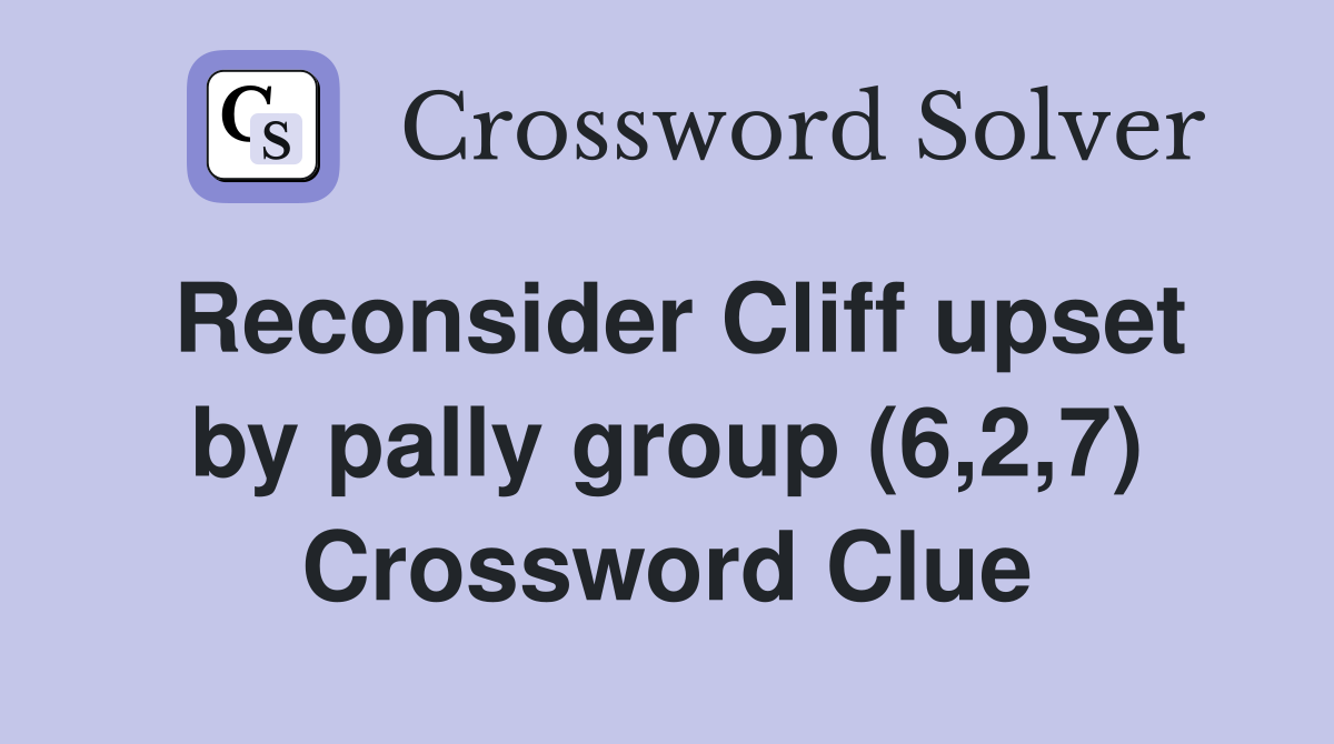 Reconsider Cliff upset by pally group (6,2,7) Crossword Clue