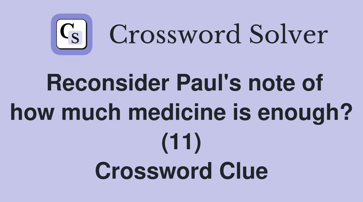 Reconsider Paul's note of how much medicine is enough? (11) Crossword Clue