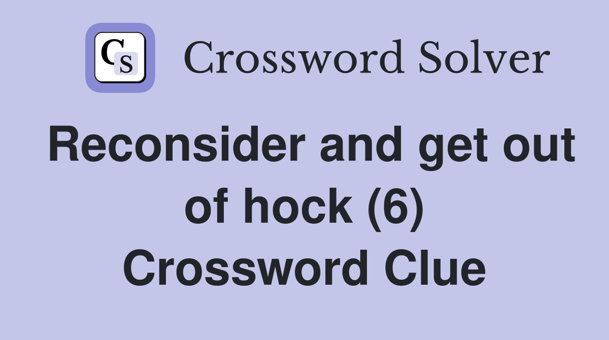 Reconsider and get out of hock (6) Crossword Clue
