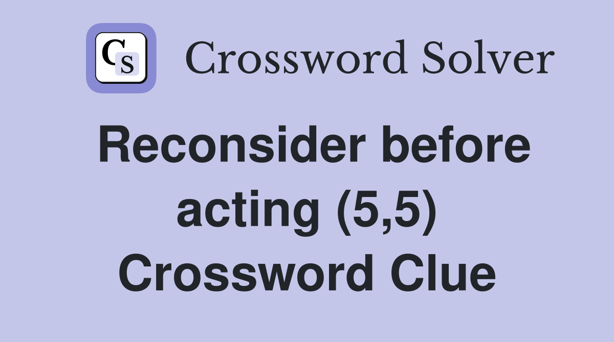 Reconsider before acting (5,5) Crossword Clue