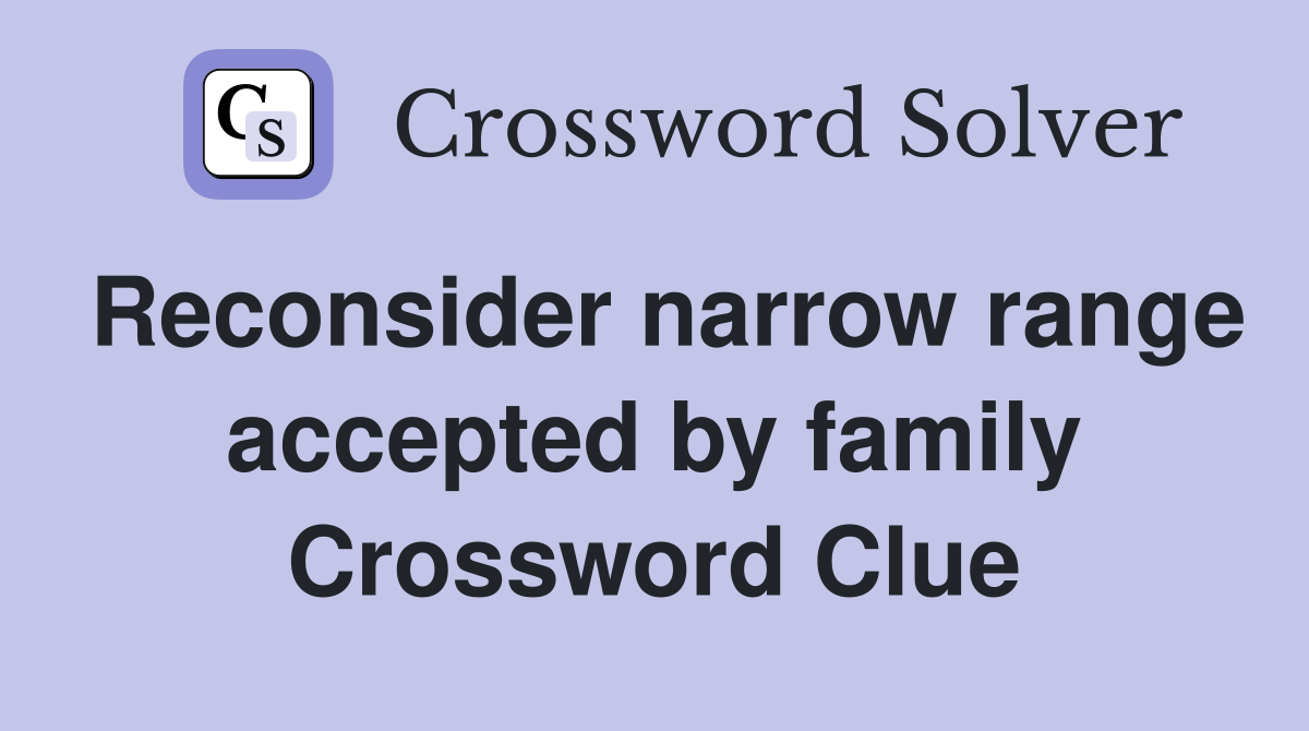 Reconsider narrow range accepted by family Crossword Clue