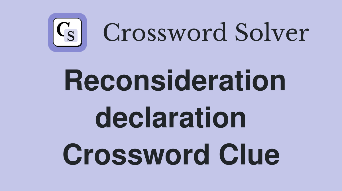 Reconsideration declaration Crossword Clue