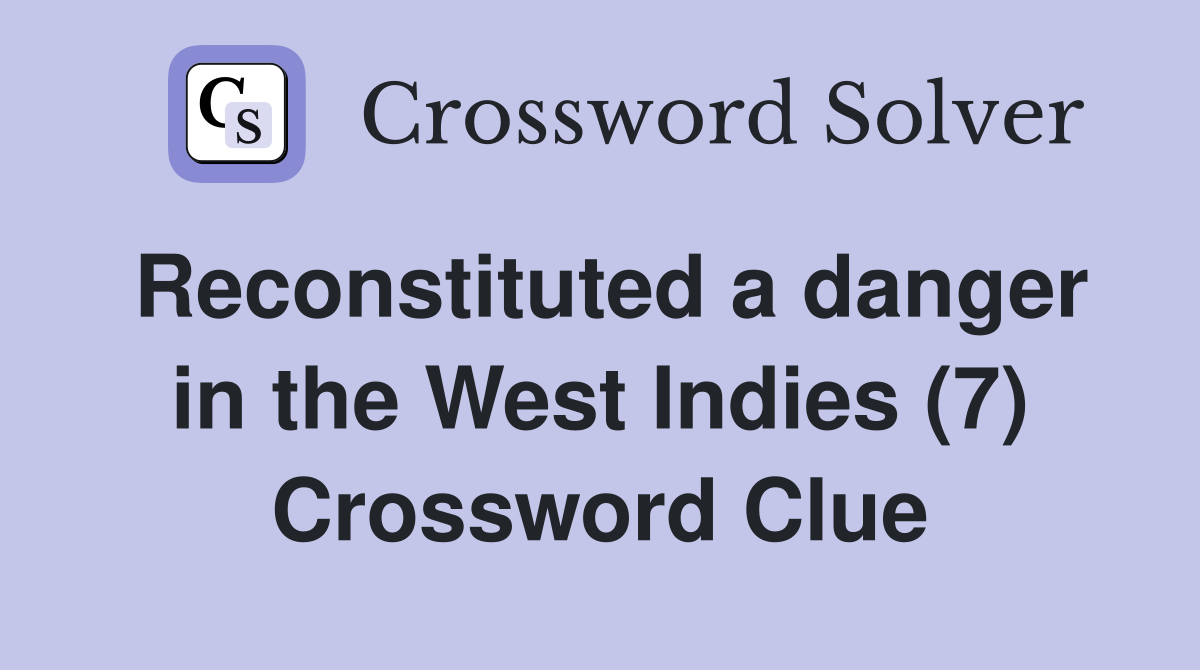 Reconstituted a danger in the West Indies (7) Crossword Clue