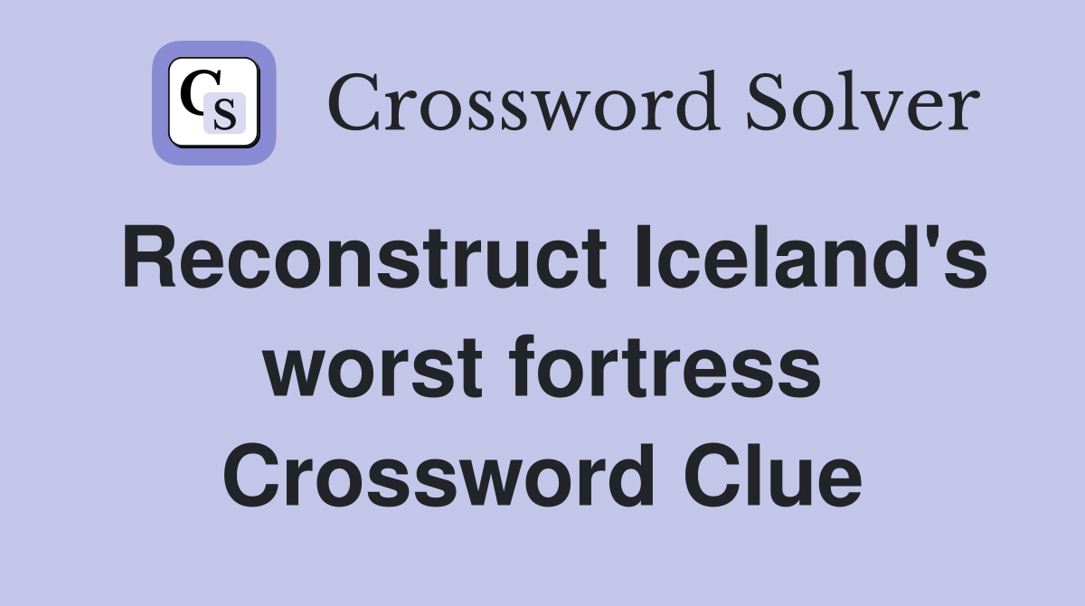 Reconstruct Iceland's worst fortress Crossword Clue