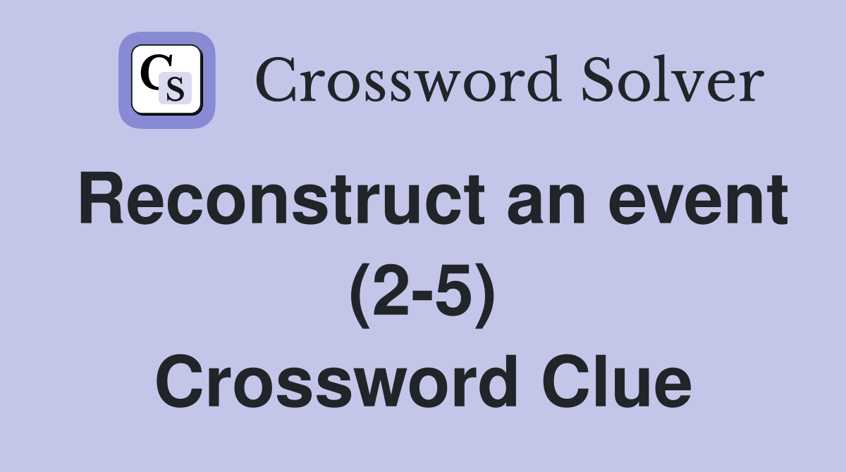 Reconstruct an event (2-5) Crossword Clue