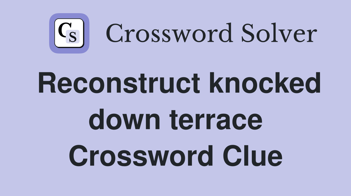 Reconstruct knocked down terrace Crossword Clue