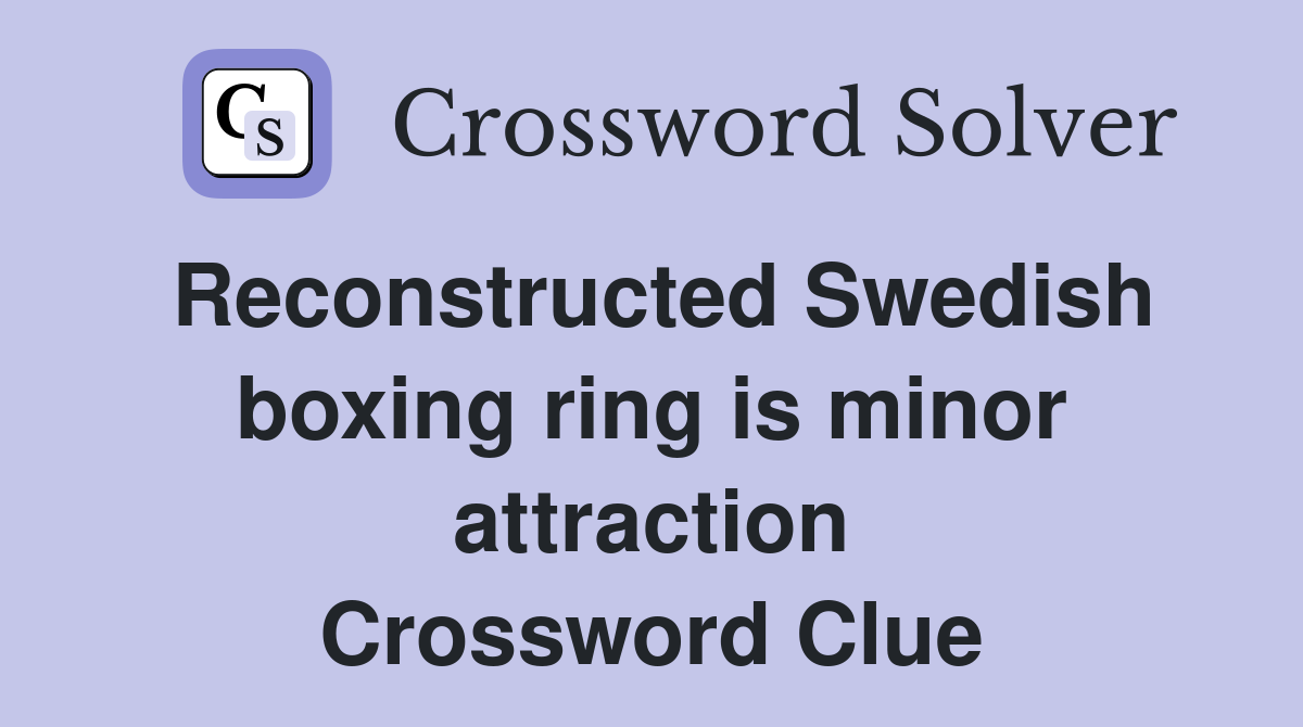 Reconstructed Swedish boxing ring is minor attraction Crossword Clue