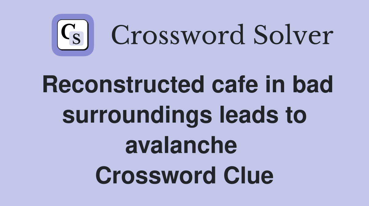 Reconstructed cafe in bad surroundings leads to avalanche  Crossword Clue