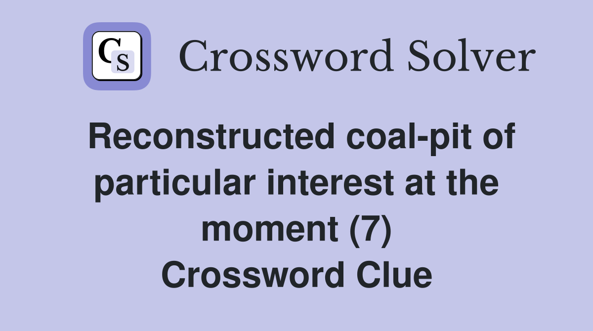 Reconstructed coal-pit of particular interest at the moment (7) Crossword Clue