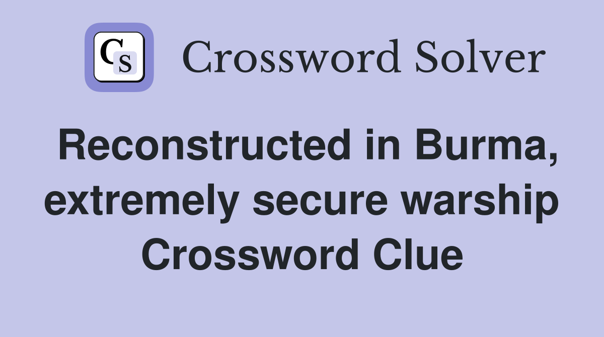 Reconstructed in Burma, extremely secure warship Crossword Clue