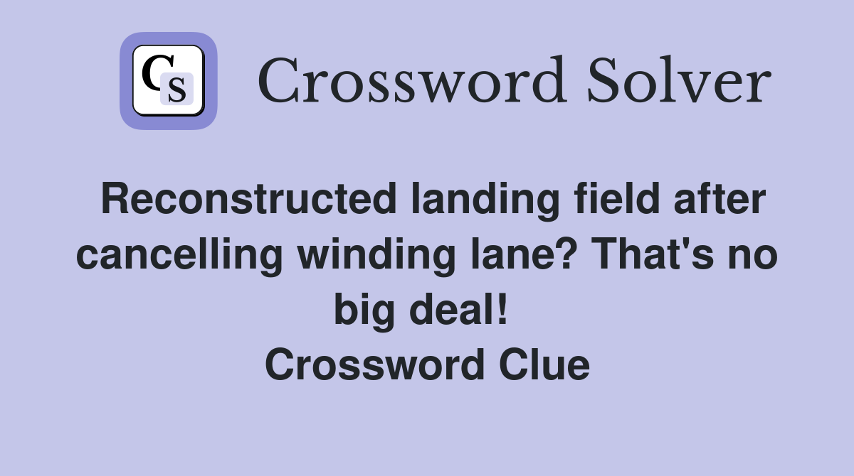 Reconstructed landing field after cancelling winding lane? That's no big deal!  Crossword Clue