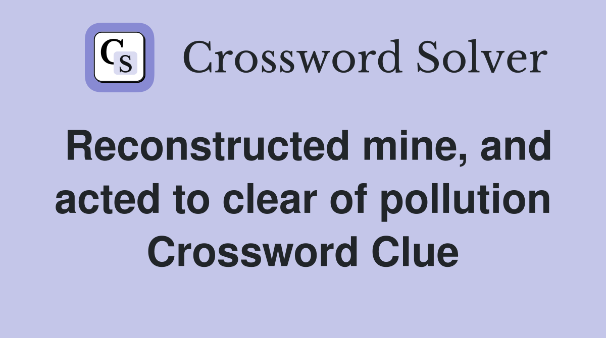 Reconstructed mine, and acted to clear of pollution Crossword Clue