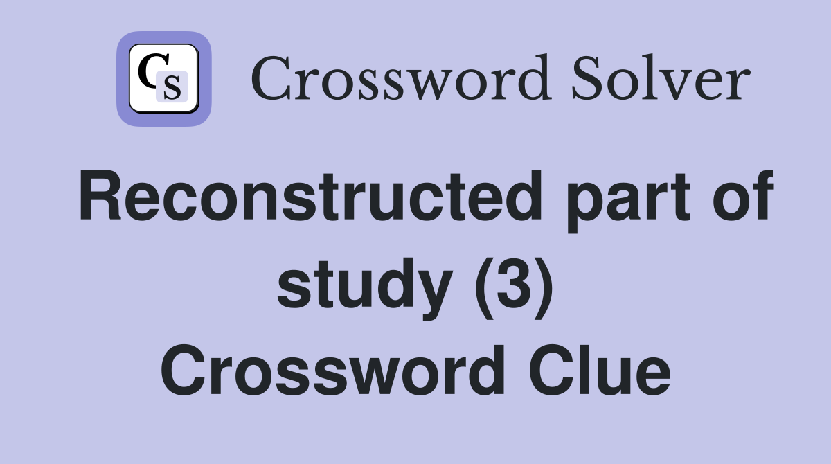 Reconstructed part of study (3) Crossword Clue